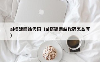 拉萨ai搭建网站代码（ai搭建网站代码怎么写）