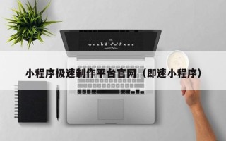 拉萨小程序极速制作平台官网（即速小程序）