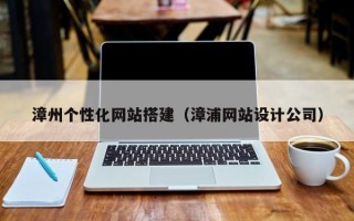 拉萨漳州个性化网站搭建（漳浦网站设计公司）