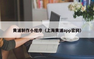 拉萨黄浦制作小程序（上海黄浦app官网）