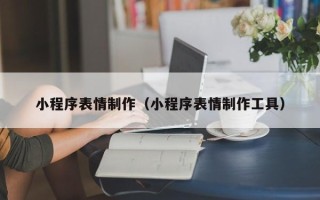 拉萨小程序表情制作（小程序表情制作工具）