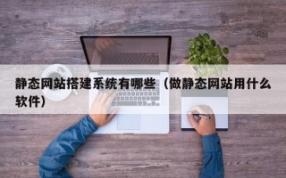 拉萨静态网站搭建系统有哪些（做静态网站用什么软件）