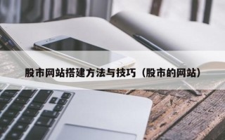 拉萨股市网站搭建方法与技巧（股市的网站）