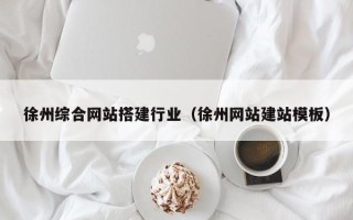 拉萨徐州综合网站搭建行业（徐州网站建站模板）