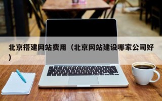 拉萨北京搭建网站费用（北京网站建设哪家公司好）