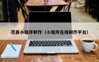 拉萨范县小程序制作（小程序在线制作平台）