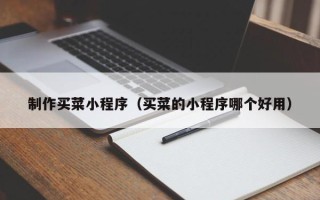 拉萨制作买菜小程序（买菜的小程序哪个好用）