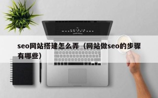 拉萨seo网站搭建怎么弄（网站做seo的步骤有哪些）