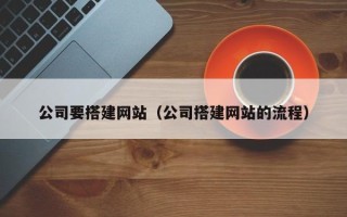拉萨公司要搭建网站（公司搭建网站的流程）